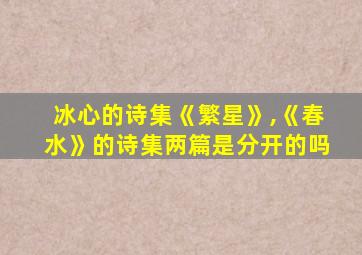 冰心的诗集《繁星》,《春水》的诗集两篇是分开的吗