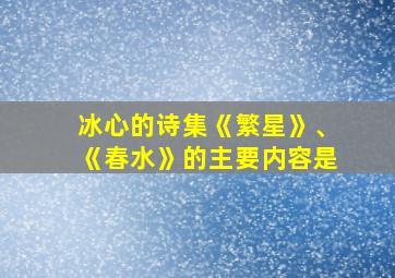 冰心的诗集《繁星》、《春水》的主要内容是