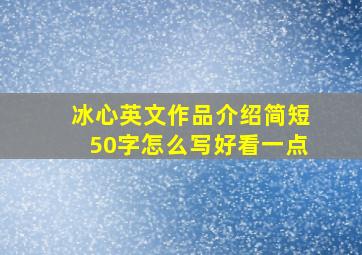 冰心英文作品介绍简短50字怎么写好看一点