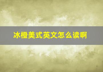 冰橙美式英文怎么读啊