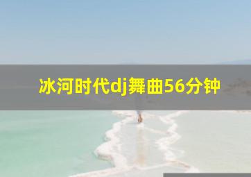 冰河时代dj舞曲56分钟