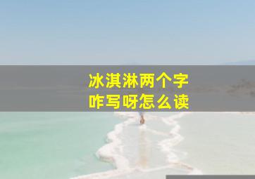 冰淇淋两个字咋写呀怎么读