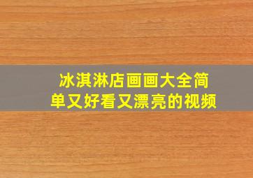 冰淇淋店画画大全简单又好看又漂亮的视频