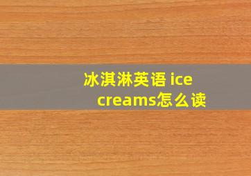 冰淇淋英语 ice creams怎么读