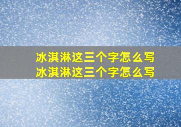 冰淇淋这三个字怎么写冰淇淋这三个字怎么写