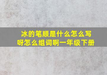 冰的笔顺是什么怎么写呀怎么组词啊一年级下册