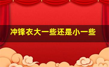 冲锋衣大一些还是小一些