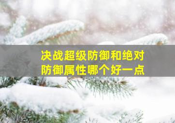 决战超级防御和绝对防御属性哪个好一点