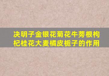 决明子金银花菊花牛蒡根枸杞桂花大麦橘皮栀子的作用