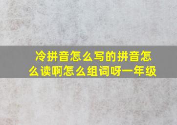 冷拼音怎么写的拼音怎么读啊怎么组词呀一年级