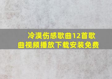 冷漠伤感歌曲12首歌曲视频播放下载安装免费