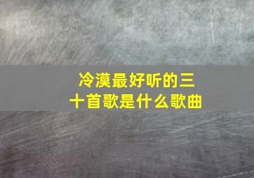 冷漠最好听的三十首歌是什么歌曲