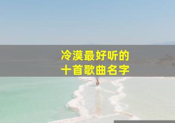 冷漠最好听的十首歌曲名字