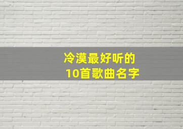 冷漠最好听的10首歌曲名字