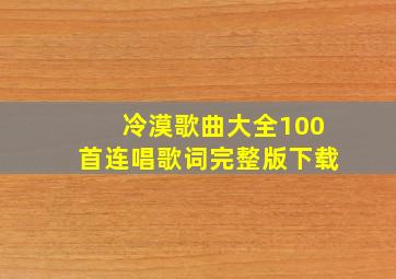 冷漠歌曲大全100首连唱歌词完整版下载