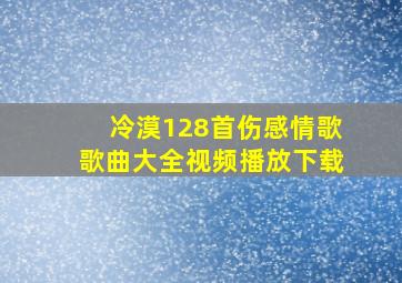 冷漠128首伤感情歌歌曲大全视频播放下载