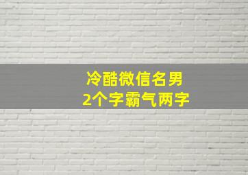 冷酷微信名男2个字霸气两字