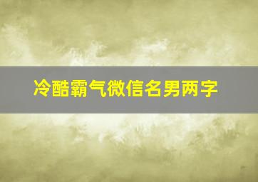 冷酷霸气微信名男两字