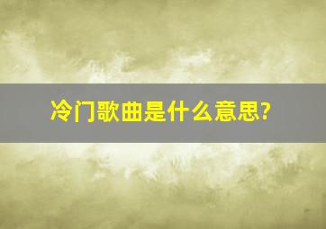 冷门歌曲是什么意思?