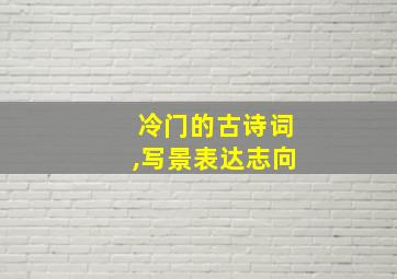 冷门的古诗词,写景表达志向