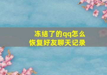 冻结了的qq怎么恢复好友聊天记录