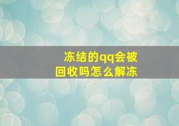 冻结的qq会被回收吗怎么解冻