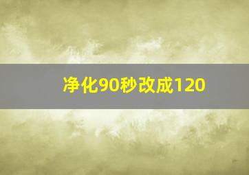 净化90秒改成120