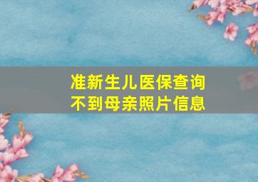 准新生儿医保查询不到母亲照片信息