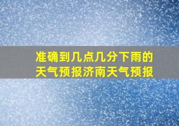 准确到几点几分下雨的天气预报济南天气预报