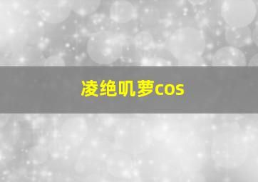 凌绝叽萝cos