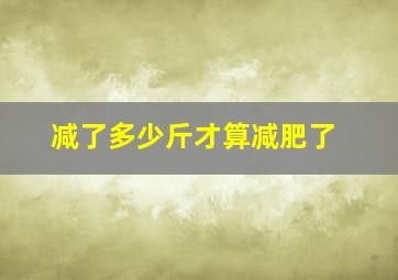 减了多少斤才算减肥了