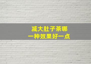 减大肚子茶哪一种效果好一点