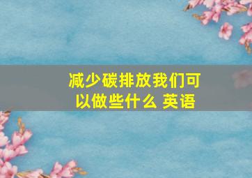 减少碳排放我们可以做些什么 英语