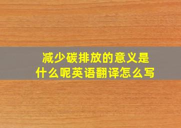 减少碳排放的意义是什么呢英语翻译怎么写