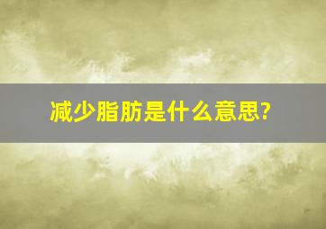 减少脂肪是什么意思?