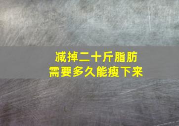 减掉二十斤脂肪需要多久能瘦下来