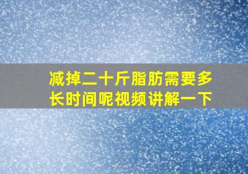 减掉二十斤脂肪需要多长时间呢视频讲解一下