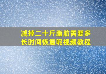 减掉二十斤脂肪需要多长时间恢复呢视频教程