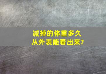 减掉的体重多久从外表能看出来?