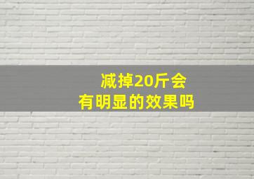 减掉20斤会有明显的效果吗