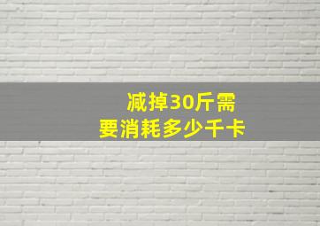 减掉30斤需要消耗多少千卡