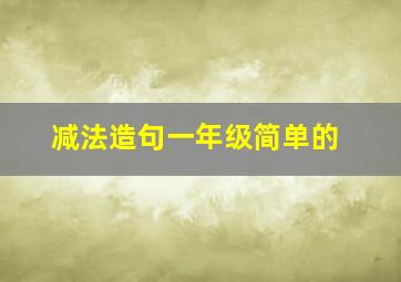 减法造句一年级简单的