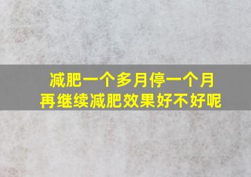 减肥一个多月停一个月再继续减肥效果好不好呢