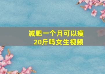 减肥一个月可以瘦20斤吗女生视频