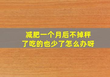 减肥一个月后不掉秤了吃的也少了怎么办呀