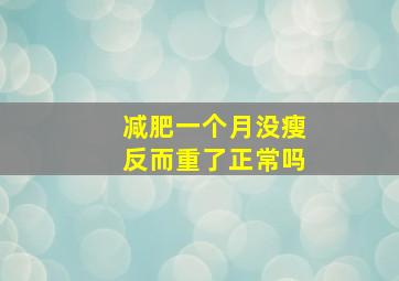 减肥一个月没瘦反而重了正常吗