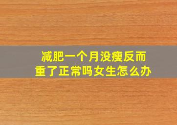 减肥一个月没瘦反而重了正常吗女生怎么办