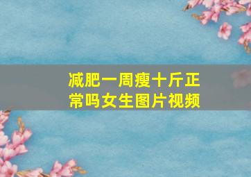 减肥一周瘦十斤正常吗女生图片视频