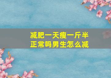 减肥一天瘦一斤半正常吗男生怎么减