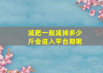 减肥一般减掉多少斤会进入平台期呢